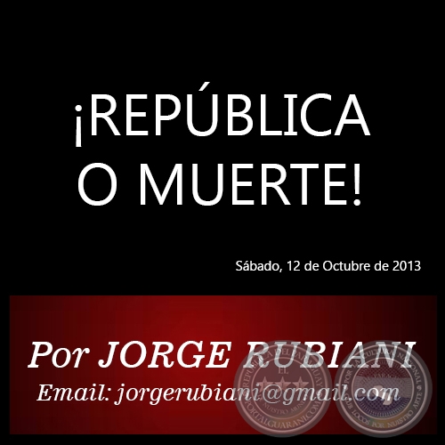 ¡REPÚBLICA O MUERTE! - Por JORGE RUBIANI - Sábado, 12 de Octubre de 2013